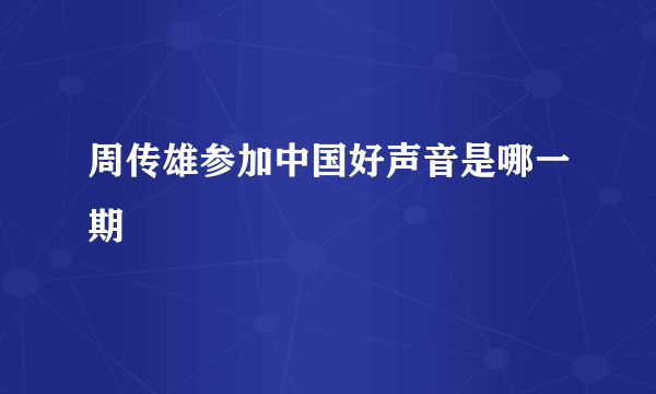 周传雄参加中国好声音是哪一期