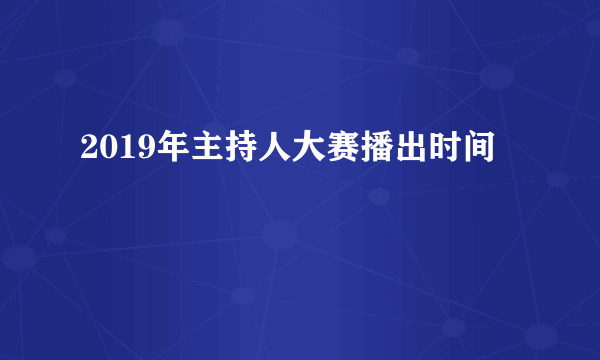 2019年主持人大赛播出时间