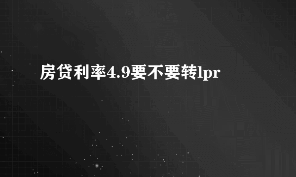 房贷利率4.9要不要转lpr