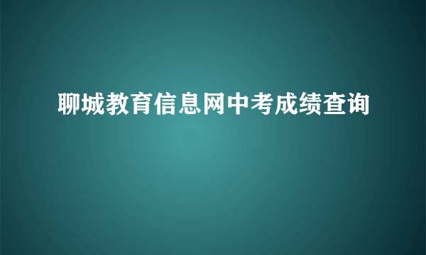 聊城教育信息网中考成绩查询