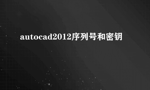 autocad2012序列号和密钥