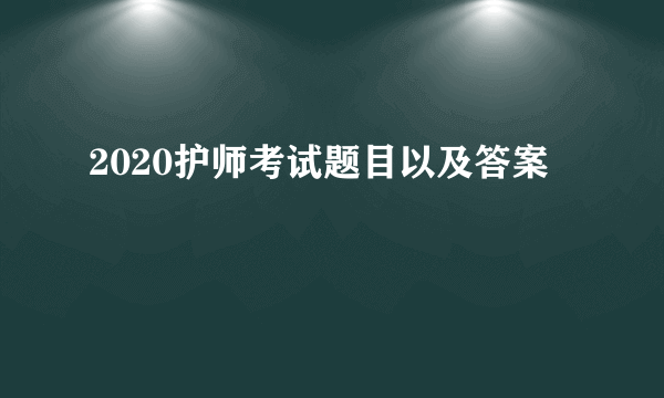 2020护师考试题目以及答案