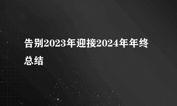 告别2023年迎接2024年年终总结