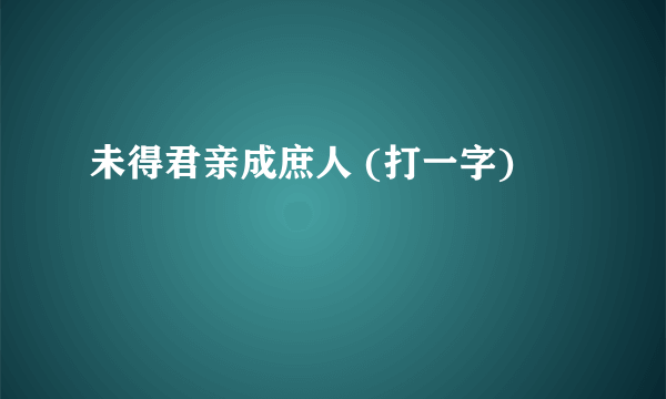 未得君亲成庶人 (打一字)