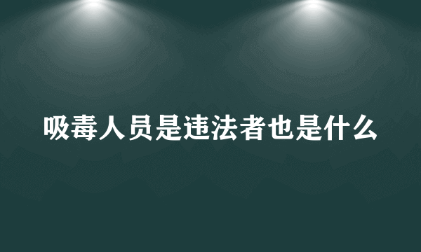 吸毒人员是违法者也是什么