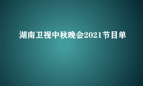 湖南卫视中秋晚会2021节目单