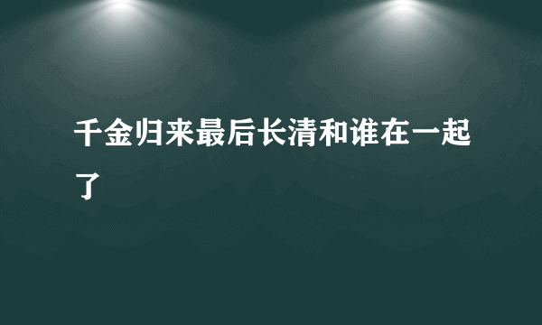 千金归来最后长清和谁在一起了