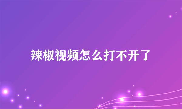 辣椒视频怎么打不开了