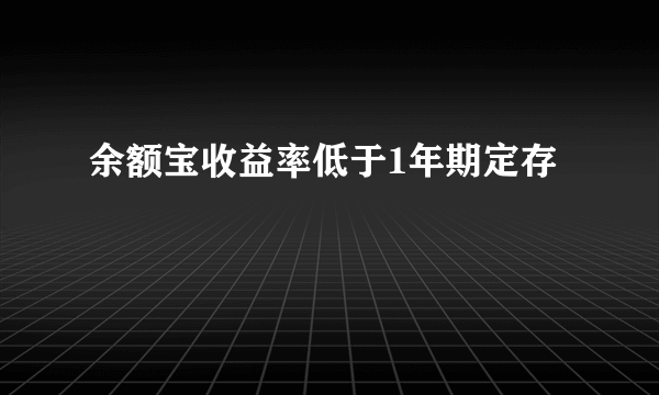 余额宝收益率低于1年期定存