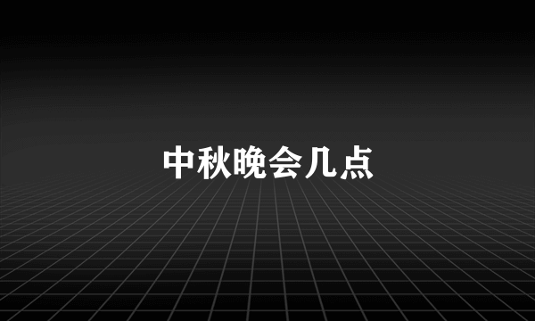 中秋晚会几点