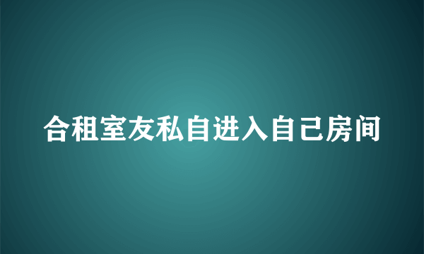 合租室友私自进入自己房间