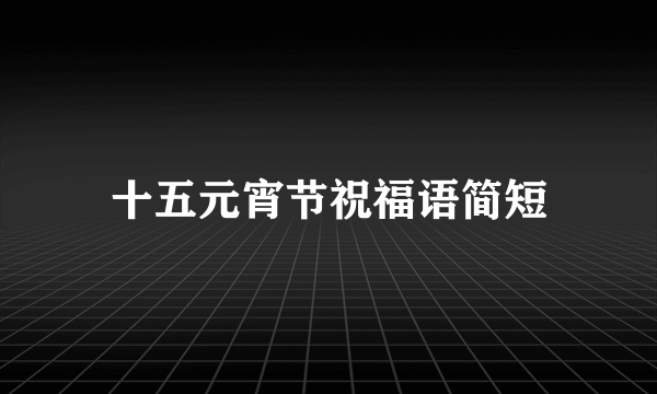 十五元宵节祝福语简短