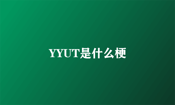 YYUT是什么梗