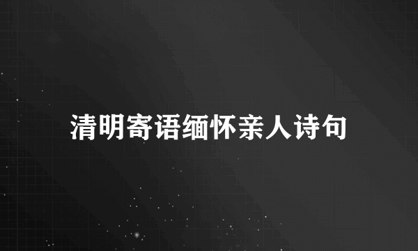 清明寄语缅怀亲人诗句