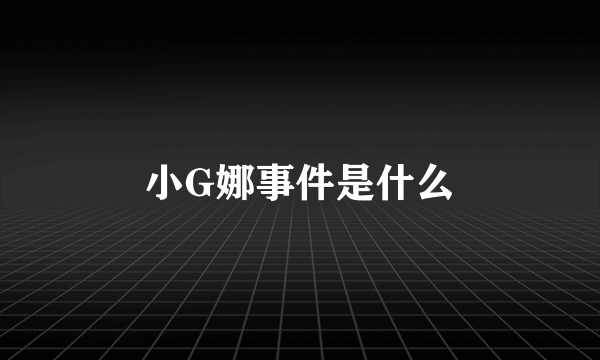 小G娜事件是什么