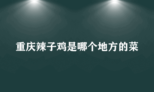 重庆辣子鸡是哪个地方的菜