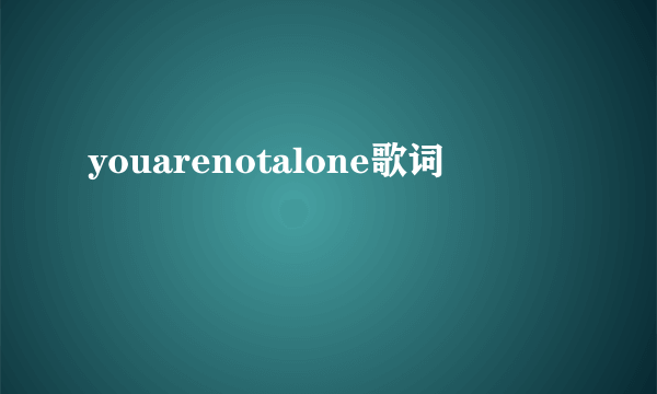 youarenotalone歌词