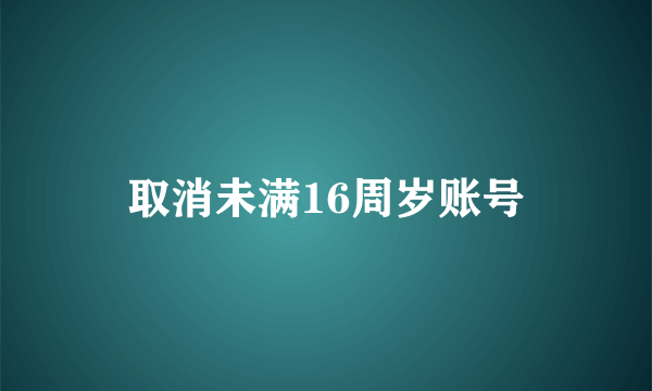 取消未满16周岁账号