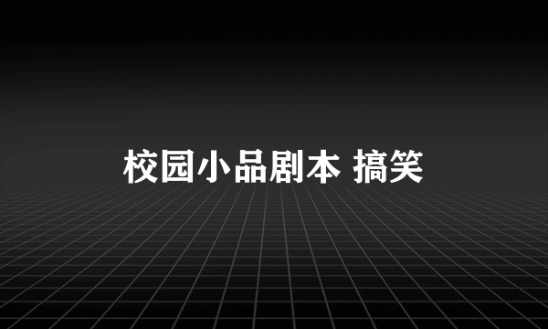 校园小品剧本 搞笑