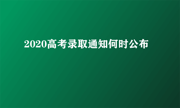 2020高考录取通知何时公布