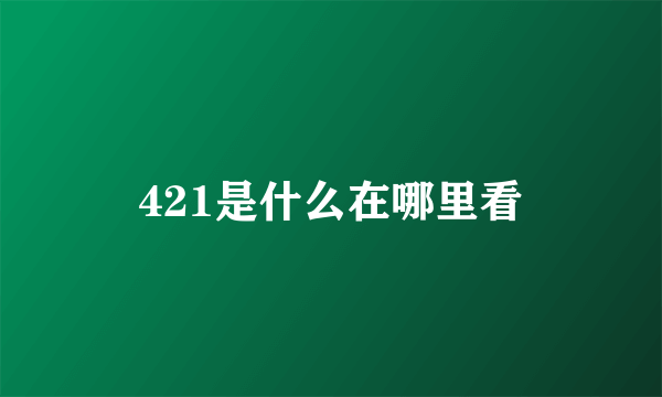 421是什么在哪里看