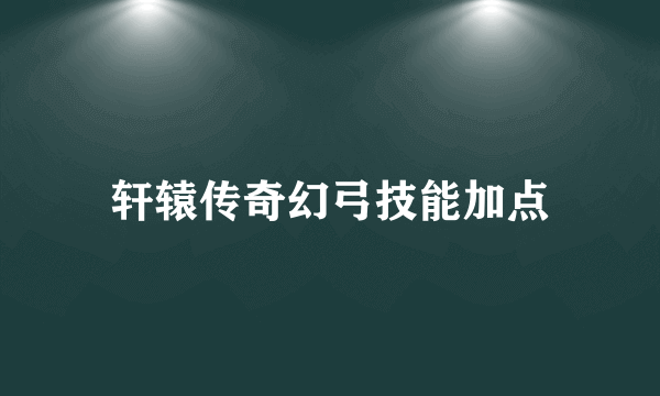 轩辕传奇幻弓技能加点