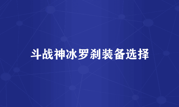 斗战神冰罗刹装备选择