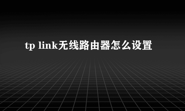 tp link无线路由器怎么设置