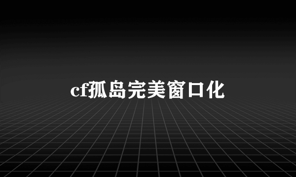 cf孤岛完美窗口化