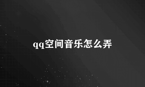 qq空间音乐怎么弄