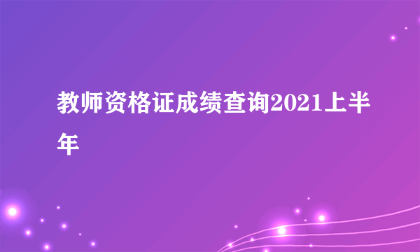 教师资格证成绩查询2021上半年