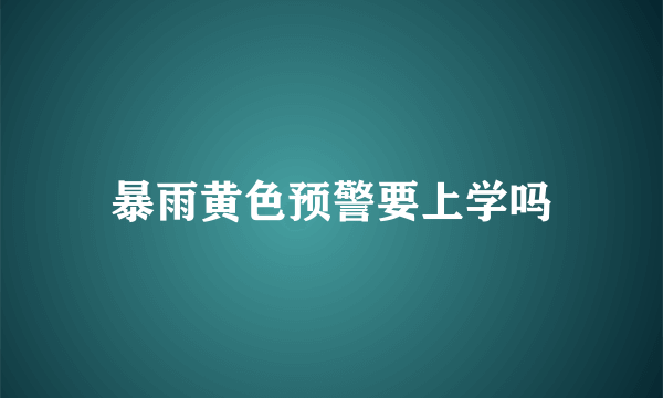 暴雨黄色预警要上学吗