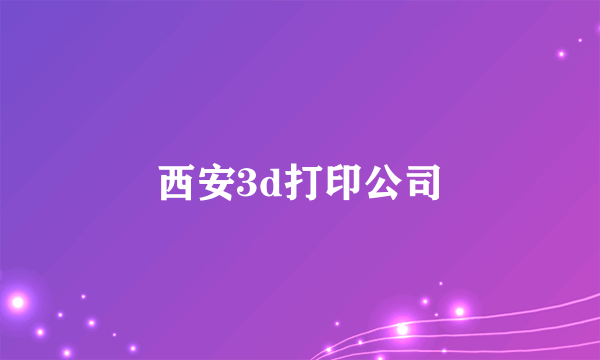 西安3d打印公司