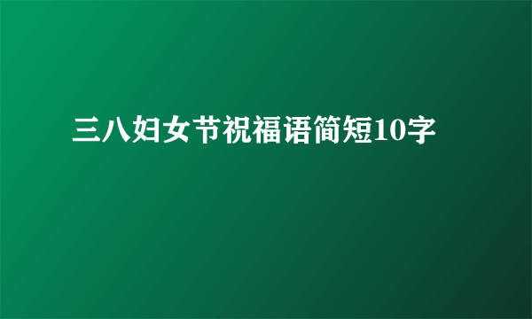 三八妇女节祝福语简短10字