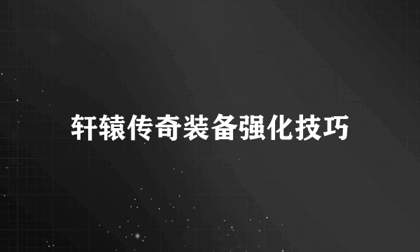 轩辕传奇装备强化技巧