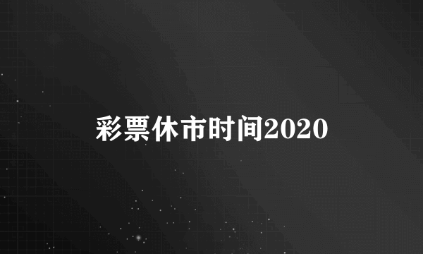 彩票休市时间2020