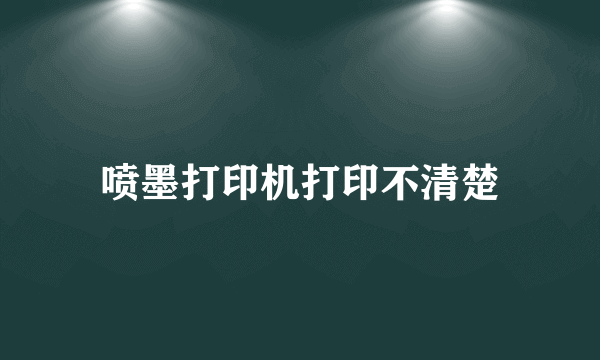 喷墨打印机打印不清楚