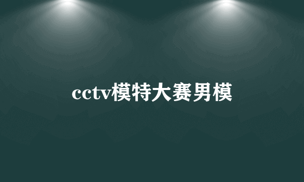 cctv模特大赛男模