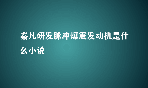 秦凡研发脉冲爆震发动机是什么小说