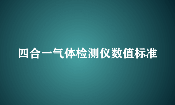 四合一气体检测仪数值标准