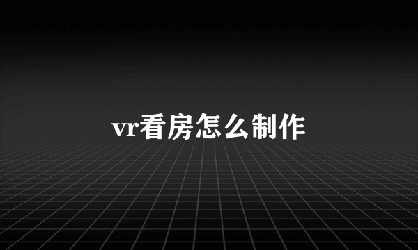 vr看房怎么制作