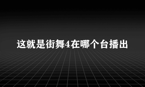 这就是街舞4在哪个台播出