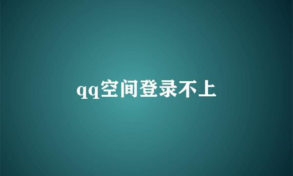 qq空间登录不上