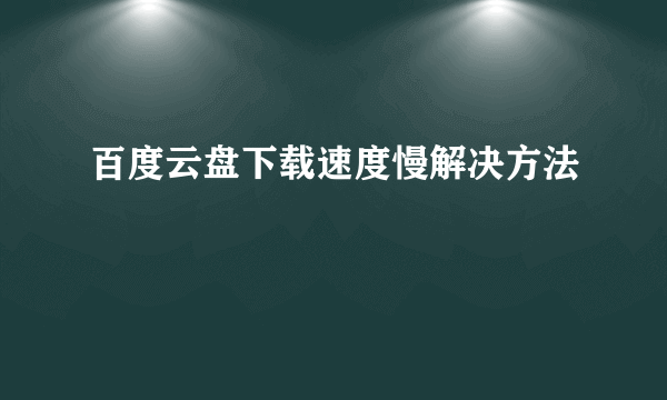 百度云盘下载速度慢解决方法