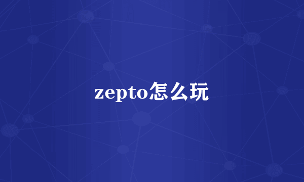 zepto怎么玩