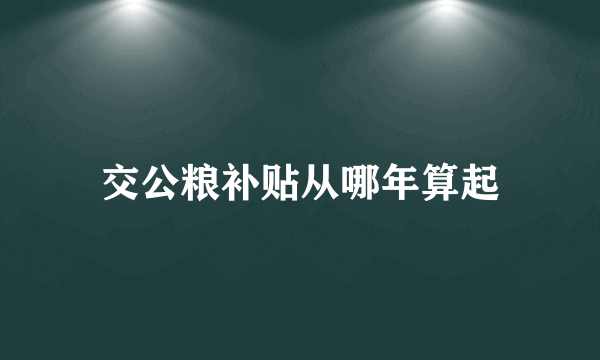 交公粮补贴从哪年算起