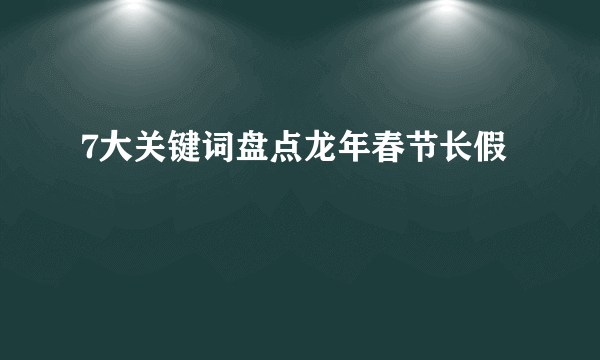 7大关键词盘点龙年春节长假