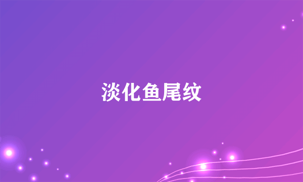 淡化鱼尾纹