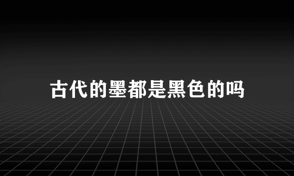 古代的墨都是黑色的吗