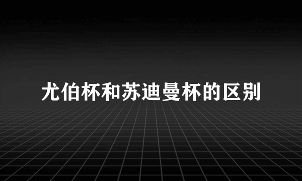 尤伯杯和苏迪曼杯的区别